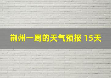 荆州一周的天气预报 15天